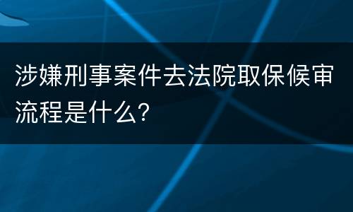 涉嫌刑事案件去法院取保候审流程是什么？