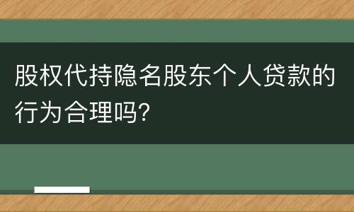 股权代持隐名股东个人贷款的行为合理吗？