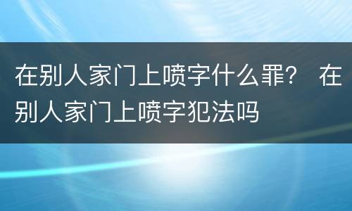 在别人家门上喷字什么罪？ 在别人家门上喷字犯法吗