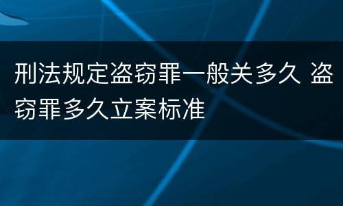 刑法规定盗窃罪一般关多久 盗窃罪多久立案标准