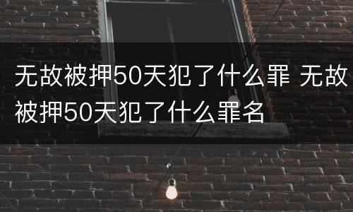 无故被押50天犯了什么罪 无故被押50天犯了什么罪名