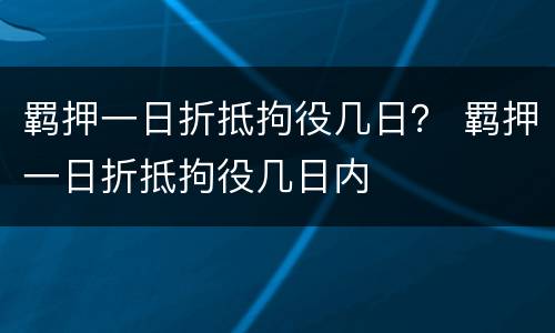 羁押一日折抵拘役几日？ 羁押一日折抵拘役几日内