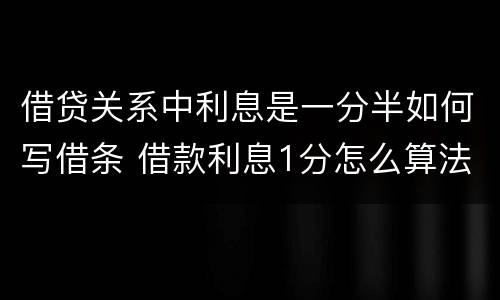 借贷关系中利息是一分半如何写借条 借款利息1分怎么算法