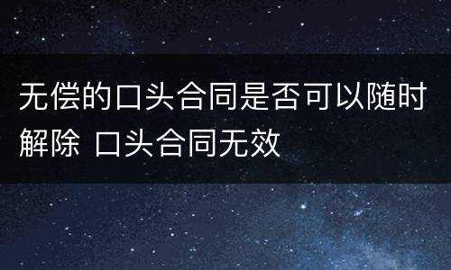 无偿的口头合同是否可以随时解除 口头合同无效