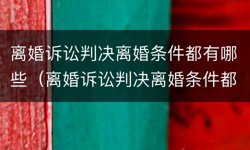 离婚诉讼判决离婚条件都有哪些（离婚诉讼判决离婚条件都有哪些内容）