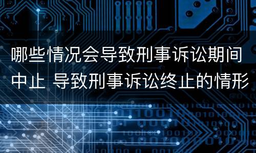 哪些情况会导致刑事诉讼期间中止 导致刑事诉讼终止的情形