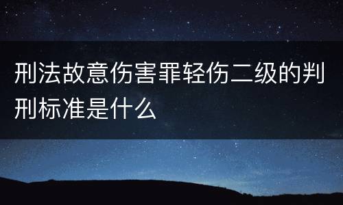 刑法故意伤害罪轻伤二级的判刑标准是什么