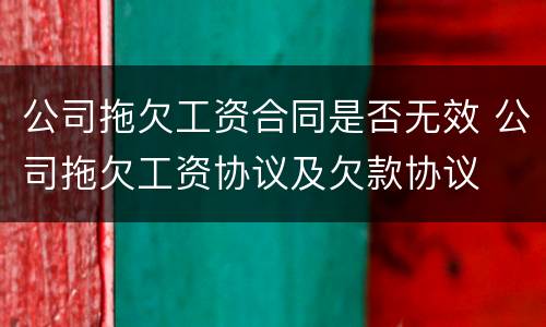 公司拖欠工资合同是否无效 公司拖欠工资协议及欠款协议