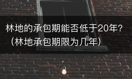 林地的承包期能否低于20年？（林地承包期限为几年）