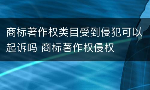 商标著作权类目受到侵犯可以起诉吗 商标著作权侵权