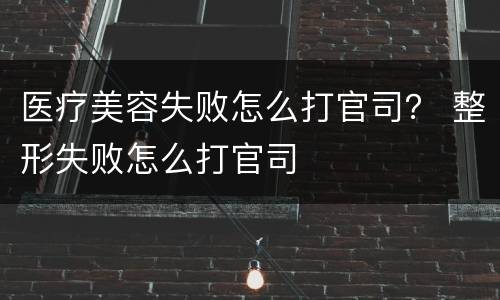 医疗美容失败怎么打官司？ 整形失败怎么打官司