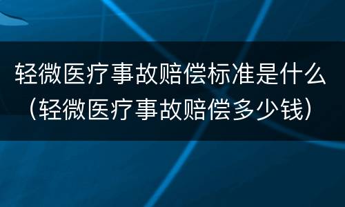 轻微医疗事故赔偿标准是什么（轻微医疗事故赔偿多少钱）