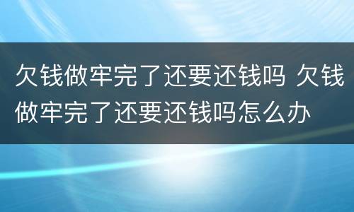 欠钱做牢完了还要还钱吗 欠钱做牢完了还要还钱吗怎么办