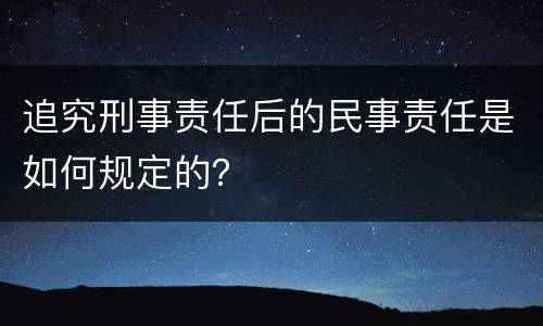 追究刑事责任后的民事责任是如何规定的？