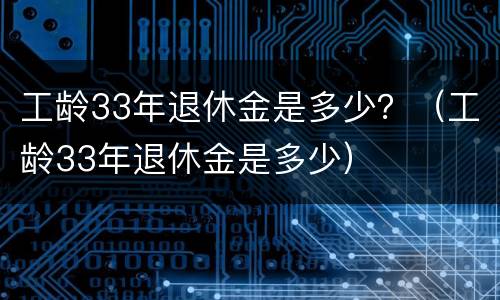 工龄33年退休金是多少？（工龄33年退休金是多少）