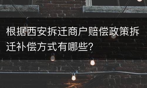 根据西安拆迁商户赔偿政策拆迁补偿方式有哪些？