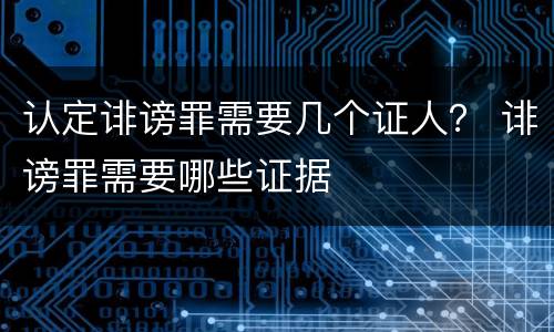 认定诽谤罪需要几个证人？ 诽谤罪需要哪些证据