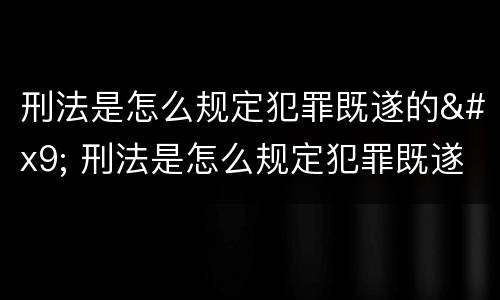 刑法是怎么规定犯罪既遂的	 刑法是怎么规定犯罪既遂的标准