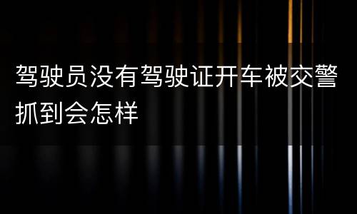 驾驶员没有驾驶证开车被交警抓到会怎样