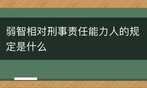 弱智相对刑事责任能力人的规定是什么