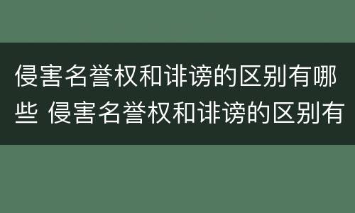 侵害名誉权和诽谤的区别有哪些 侵害名誉权和诽谤的区别有哪些案例