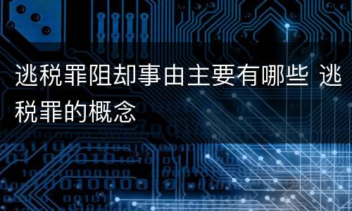 逃税罪阻却事由主要有哪些 逃税罪的概念