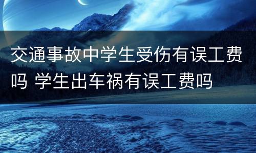 交通事故中学生受伤有误工费吗 学生出车祸有误工费吗