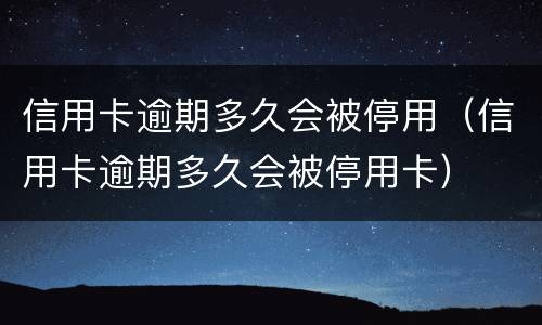 信用卡逾期多久会被停用（信用卡逾期多久会被停用卡）