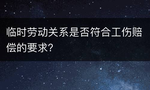 临时劳动关系是否符合工伤赔偿的要求？