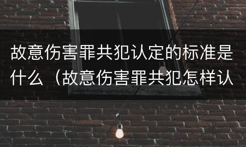 故意伤害罪共犯认定的标准是什么（故意伤害罪共犯怎样认定）