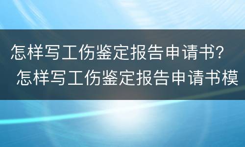 怎样写工伤鉴定报告申请书？ 怎样写工伤鉴定报告申请书模板