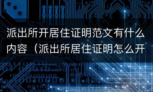 派出所开居住证明范文有什么内容（派出所居住证明怎么开需要本人去吗）