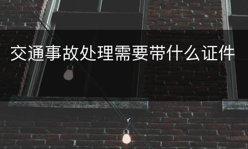 交通事故处理需要带什么证件