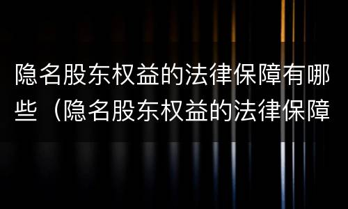 隐名股东权益的法律保障有哪些（隐名股东权益的法律保障有哪些内容）