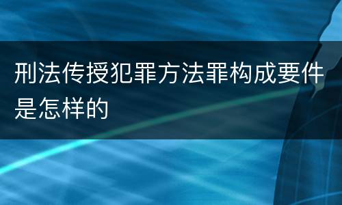 刑法传授犯罪方法罪构成要件是怎样的