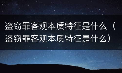 盗窃罪客观本质特征是什么（盗窃罪客观本质特征是什么）