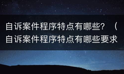 自诉案件程序特点有哪些？（自诉案件程序特点有哪些要求）