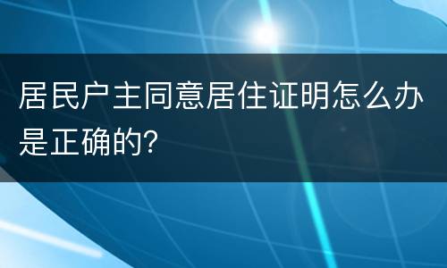 居民户主同意居住证明怎么办是正确的？