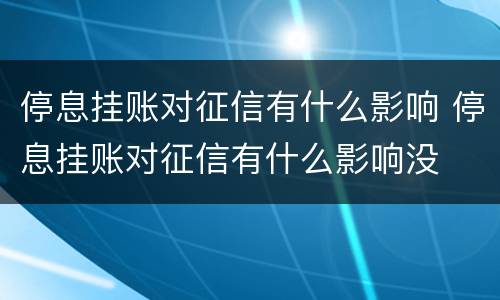 停息挂账对征信有什么影响 停息挂账对征信有什么影响没