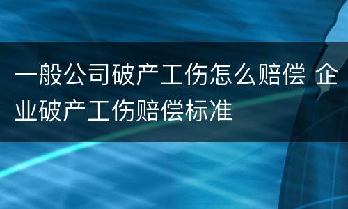 一般公司破产工伤怎么赔偿 企业破产工伤赔偿标准