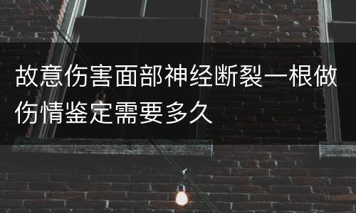 故意伤害面部神经断裂一根做伤情鉴定需要多久