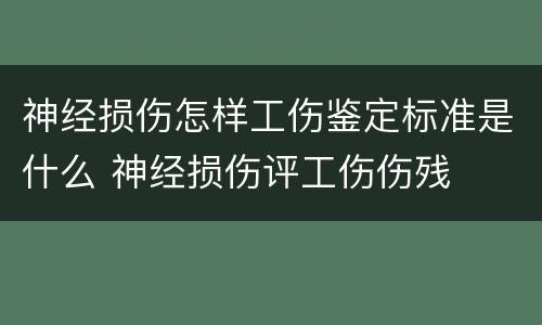 神经损伤怎样工伤鉴定标准是什么 神经损伤评工伤伤残