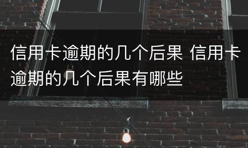 信用卡逾期的几个后果 信用卡逾期的几个后果有哪些