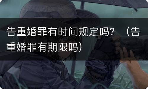 告重婚罪有时间规定吗？（告重婚罪有期限吗）