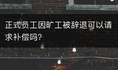 正式员工因旷工被辞退可以请求补偿吗？