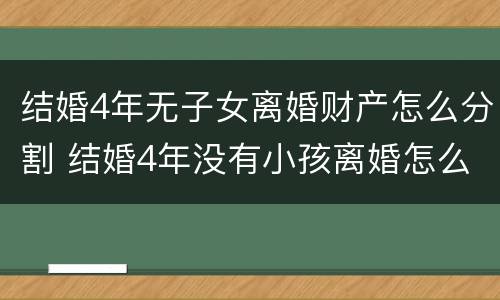 结婚4年无子女离婚财产怎么分割 结婚4年没有小孩离婚怎么办