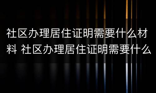 社区办理居住证明需要什么材料 社区办理居住证明需要什么材料