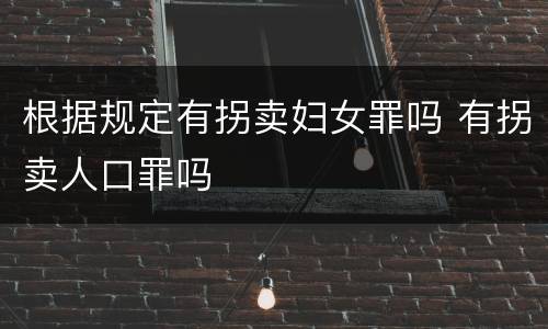 根据规定有拐卖妇女罪吗 有拐卖人口罪吗