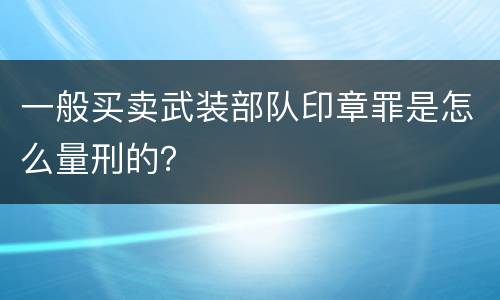 一般买卖武装部队印章罪是怎么量刑的？