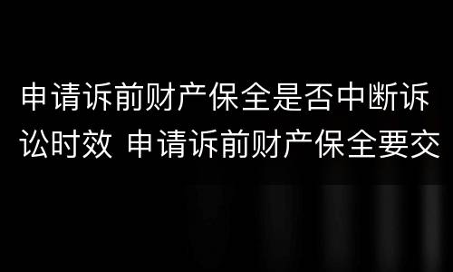 申请诉前财产保全是否中断诉讼时效 申请诉前财产保全要交什么费用